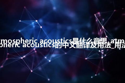 atmospheric acoustics是什么意思_atmospheric acoustics的中文翻译及用法_用法