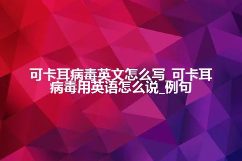 可卡耳病毒英文怎么写_可卡耳病毒用英语怎么说_例句