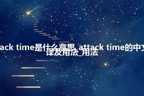 attack time是什么意思_attack time的中文翻译及用法_用法