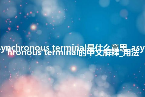 asynchronous terminal是什么意思_asynchronous terminal的中文解释_用法