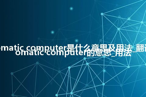 automatic computer是什么意思及用法_翻译automatic computer的意思_用法