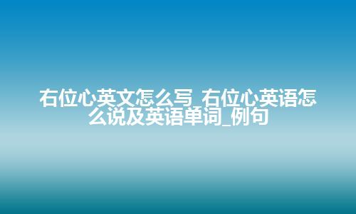 右位心英文怎么写_右位心英语怎么说及英语单词_例句