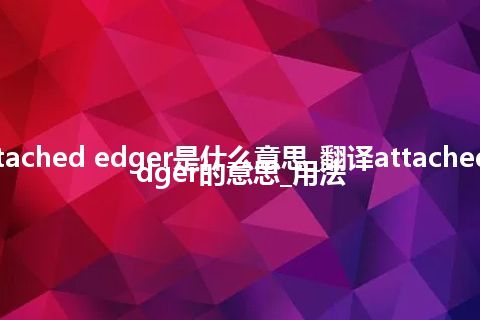 attached edger是什么意思_翻译attached edger的意思_用法