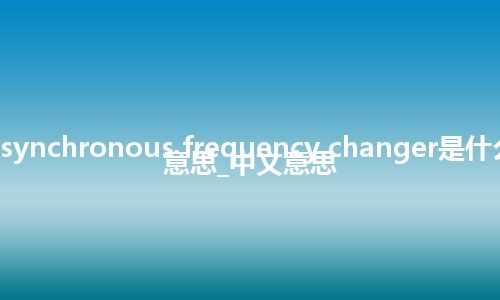 asynchronous frequency changer是什么意思_中文意思