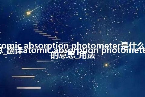 atomic absorption photometer是什么意思_翻译atomic absorption photometer的意思_用法