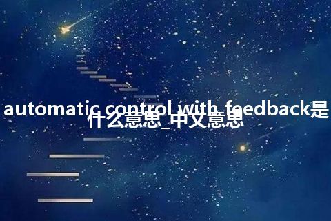 automatic control with feedback是什么意思_中文意思