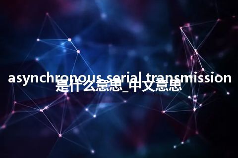 asynchronous serial transmission是什么意思_中文意思