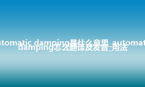 automatic damping是什么意思_automatic damping怎么翻译及发音_用法