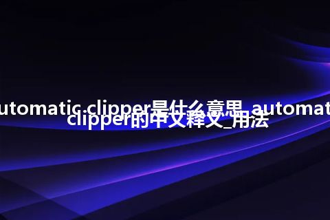 automatic clipper是什么意思_automatic clipper的中文释义_用法