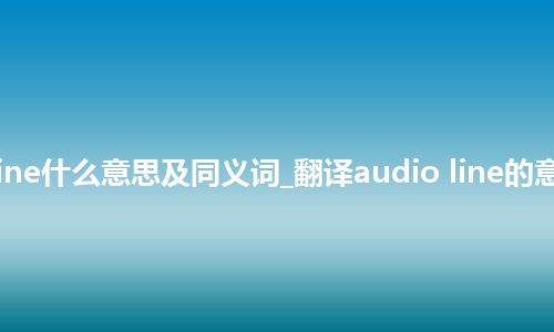 audio line什么意思及同义词_翻译audio line的意思_用法