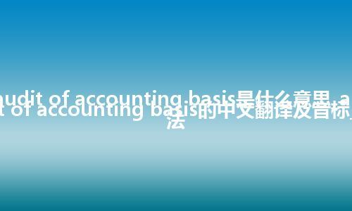 audit of accounting basis是什么意思_audit of accounting basis的中文翻译及音标_用法