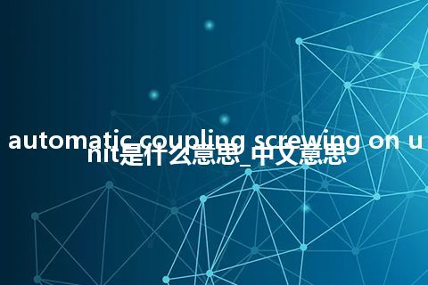 automatic coupling screwing on unit是什么意思_中文意思