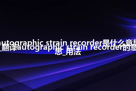 autographic strain recorder是什么意思_翻译autographic strain recorder的意思_用法