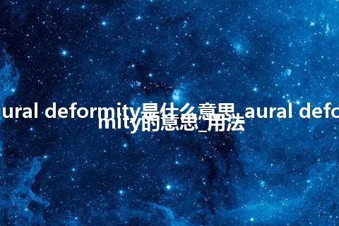 aural deformity是什么意思_aural deformity的意思_用法