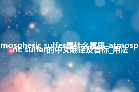 atmospheric sulfer是什么意思_atmospheric sulfer的中文翻译及音标_用法