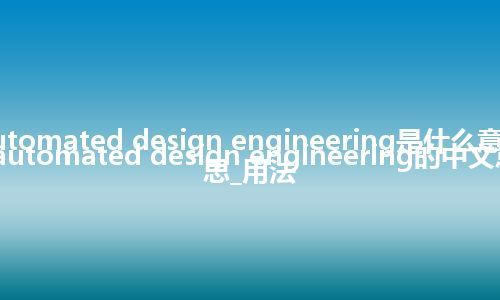 automated design engineering是什么意思_automated design engineering的中文意思_用法