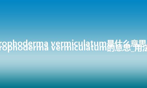 atrophoderma vermiculatum是什么意思_atrophoderma vermiculatum的意思_用法