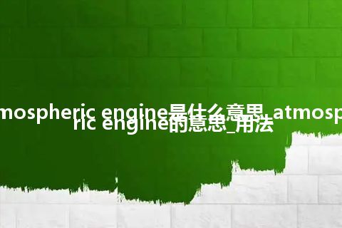 atmospheric engine是什么意思_atmospheric engine的意思_用法