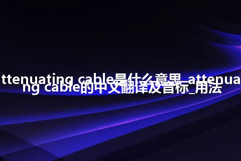 attenuating cable是什么意思_attenuating cable的中文翻译及音标_用法