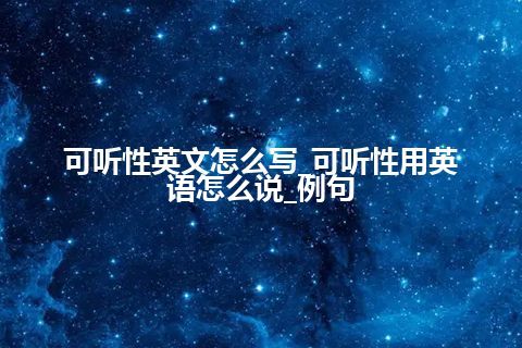 可听性英文怎么写_可听性用英语怎么说_例句