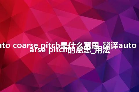 auto coarse pitch是什么意思_翻译auto coarse pitch的意思_用法