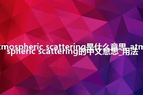 atmospheric scattering是什么意思_atmospheric scattering的中文意思_用法