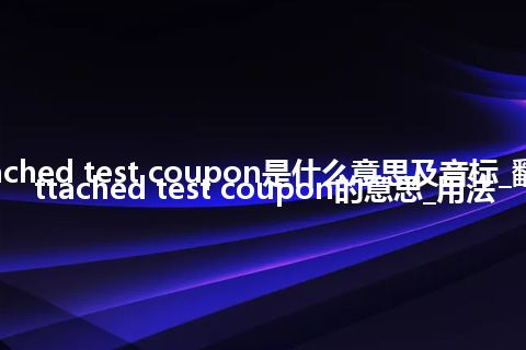 attached test coupon是什么意思及音标_翻译attached test coupon的意思_用法