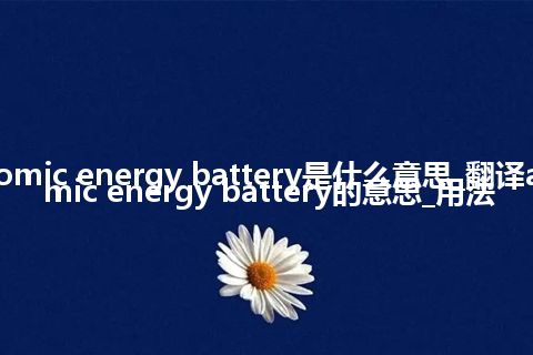 atomic energy battery是什么意思_翻译atomic energy battery的意思_用法