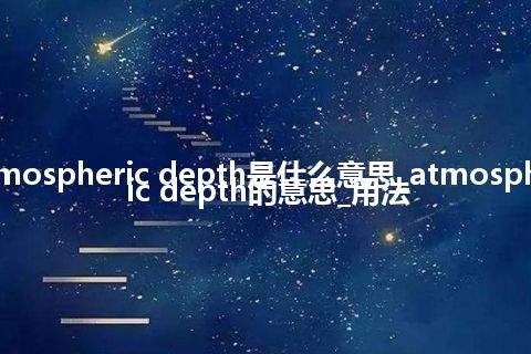 atmospheric depth是什么意思_atmospheric depth的意思_用法