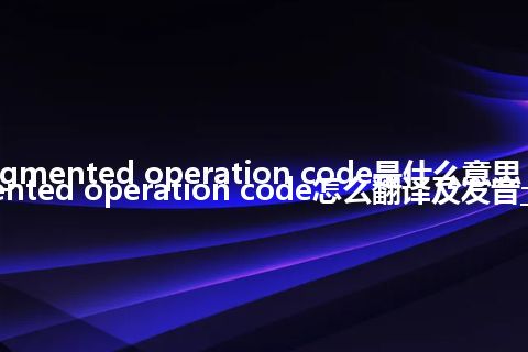 augmented operation code是什么意思_augmented operation code怎么翻译及发音_用法