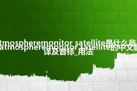 atmospheremonitor satellite是什么意思_atmospheremonitor satellite的中文翻译及音标_用法