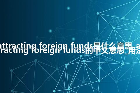 attracting foreign funds是什么意思_attracting foreign funds的中文意思_用法