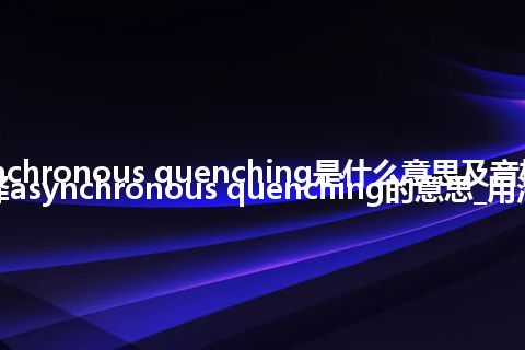 asynchronous quenching是什么意思及音标_翻译asynchronous quenching的意思_用法