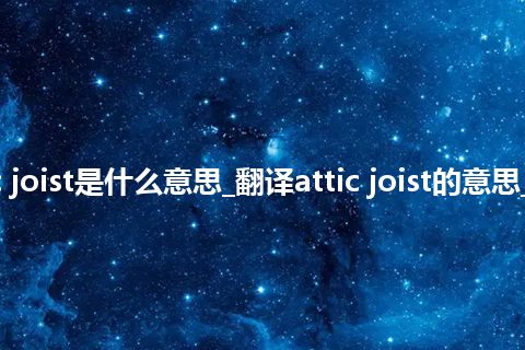 attic joist是什么意思_翻译attic joist的意思_用法