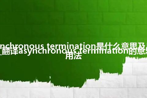 asynchronous termination是什么意思及反义词_翻译asynchronous termination的意思_用法