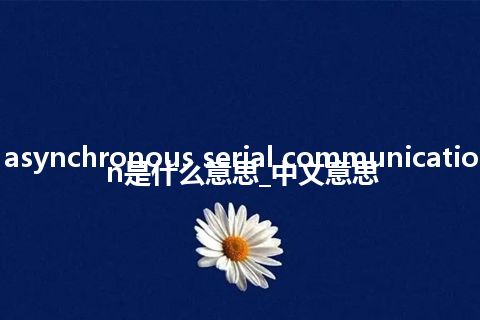 asynchronous serial communication是什么意思_中文意思