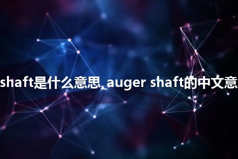 auger shaft是什么意思_auger shaft的中文意思_用法