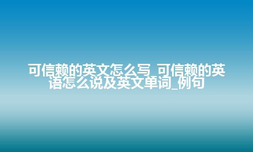 可信赖的英文怎么写_可信赖的英语怎么说及英文单词_例句