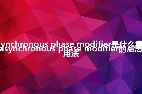 asynchronous phase modifier是什么意思_asynchronous phase modifier的意思_用法