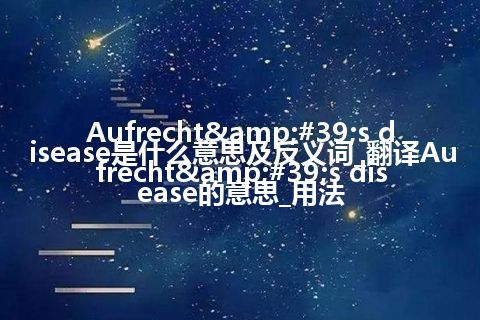 Aufrecht's disease是什么意思及反义词_翻译Aufrecht's disease的意思_用法