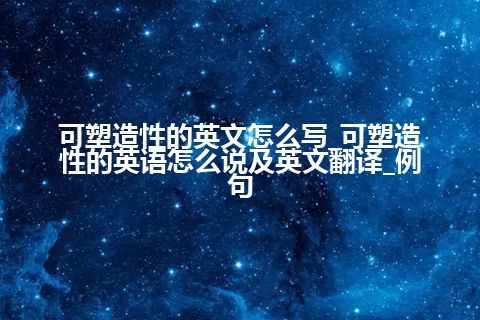 可塑造性的英文怎么写_可塑造性的英语怎么说及英文翻译_例句