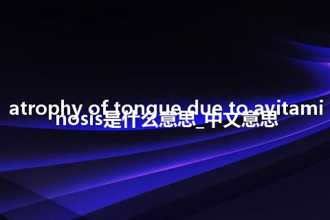 atrophy of tongue due to avitaminosis是什么意思_中文意思