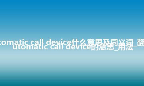 automatic call device什么意思及同义词_翻译automatic call device的意思_用法