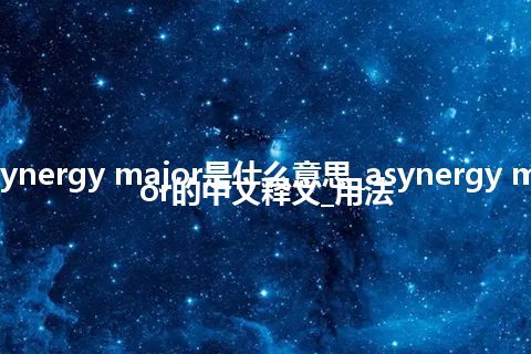 asynergy major是什么意思_asynergy major的中文释义_用法