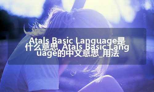 Atals Basic Language是什么意思_Atals Basic Language的中文意思_用法