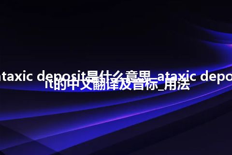 ataxic deposit是什么意思_ataxic deposit的中文翻译及音标_用法