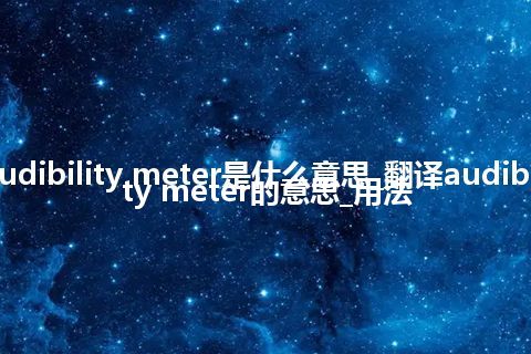 audibility meter是什么意思_翻译audibility meter的意思_用法