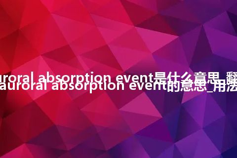 auroral absorption event是什么意思_翻译auroral absorption event的意思_用法