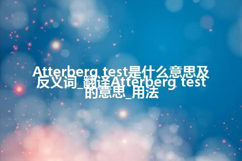 Atterberg test是什么意思及反义词_翻译Atterberg test的意思_用法