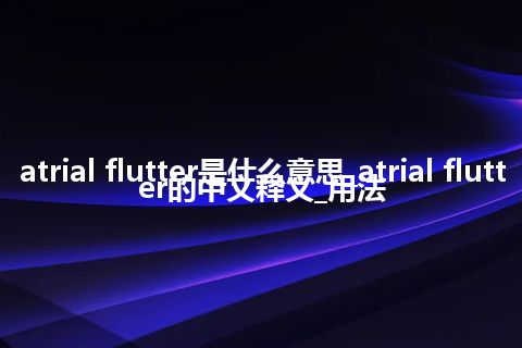 atrial flutter是什么意思_atrial flutter的中文释义_用法